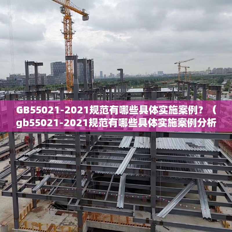GB55021-2021規(guī)范有哪些具體實(shí)施案例？（gb55021-2021規(guī)范有哪些具體實(shí)施案例分析） 行業(yè)新聞