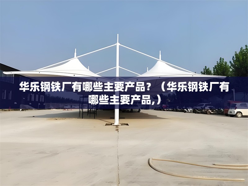 華樂(lè)鋼鐵廠有哪些主要產(chǎn)品？（華樂(lè)鋼鐵廠有哪些主要產(chǎn)品,） 行業(yè)新聞