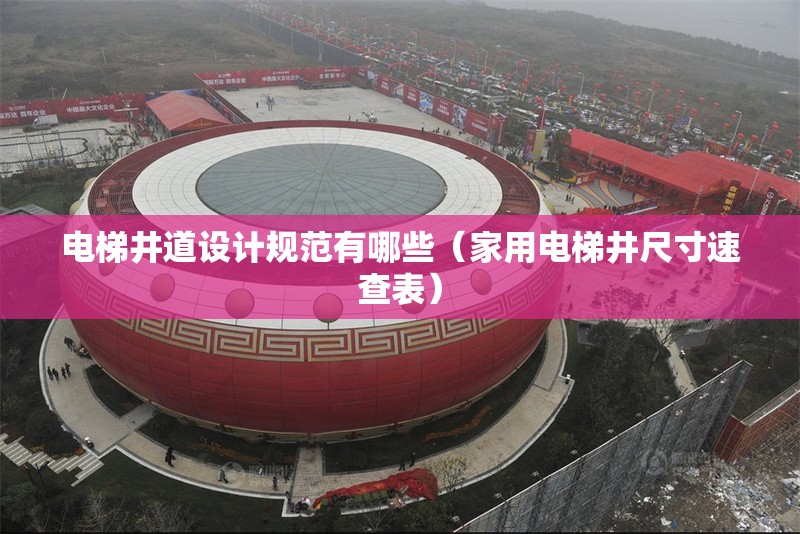 電梯井道設(shè)計(jì)規(guī)范有哪些（家用電梯井尺寸速查表） 行業(yè)新聞