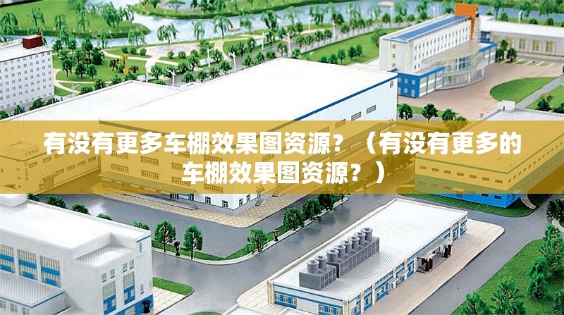 有沒有更多車棚效果圖資源？（有沒有更多的車棚效果圖資源？） 行業(yè)新聞