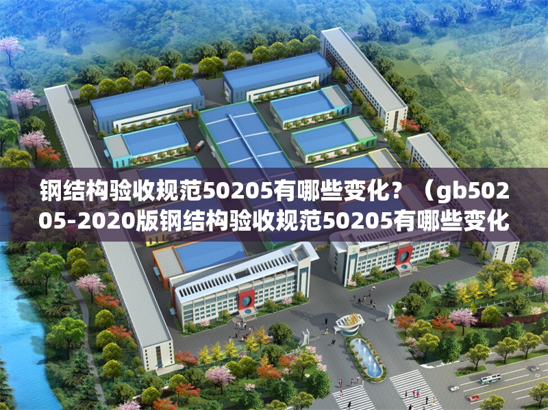 鋼結(jié)構(gòu)驗(yàn)收規(guī)范50205有哪些變化？（gb50205-2020版鋼結(jié)構(gòu)驗(yàn)收規(guī)范50205有哪些變化） 行業(yè)新聞