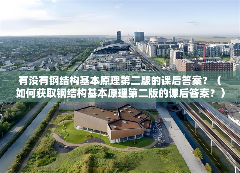 有沒有鋼結(jié)構(gòu)基本原理第二版的課后答案？（如何獲取鋼結(jié)構(gòu)基本原理第二版的課后答案？） 行業(yè)新聞