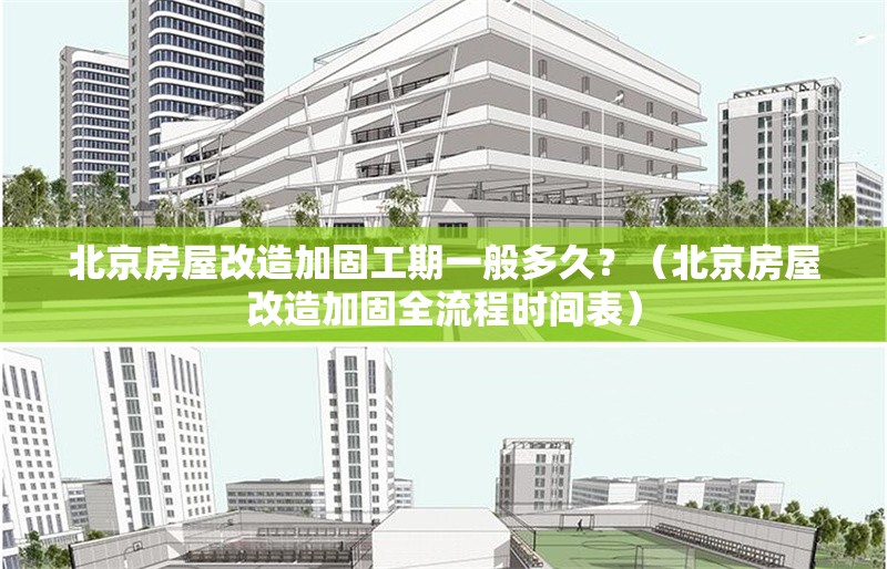 北京房屋改造加固工期一般多久？（北京房屋改造加固全流程時(shí)間表） 行業(yè)新聞