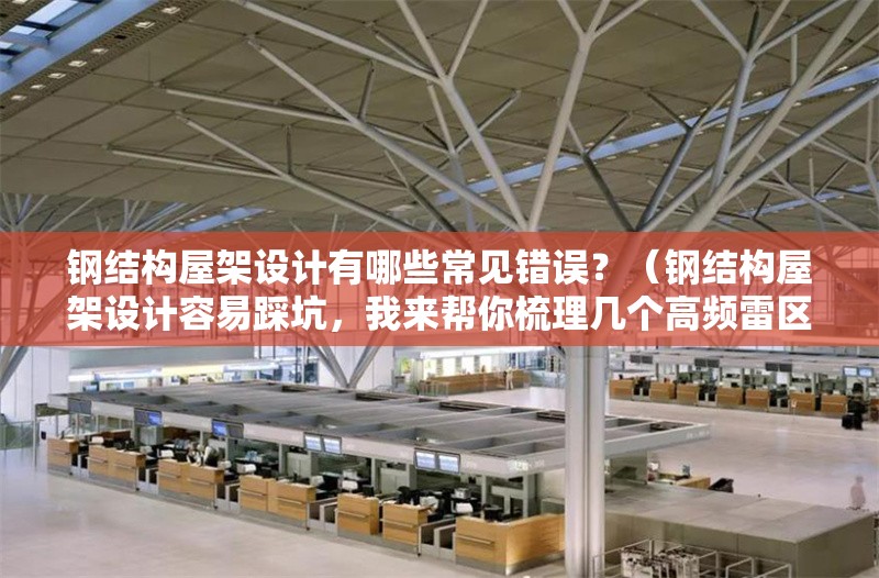 鋼結(jié)構(gòu)屋架設(shè)計(jì)有哪些常見錯(cuò)誤？（鋼結(jié)構(gòu)屋架設(shè)計(jì)容易踩坑，我來幫你梳理幾個(gè)高頻雷區(qū)） 行業(yè)新聞