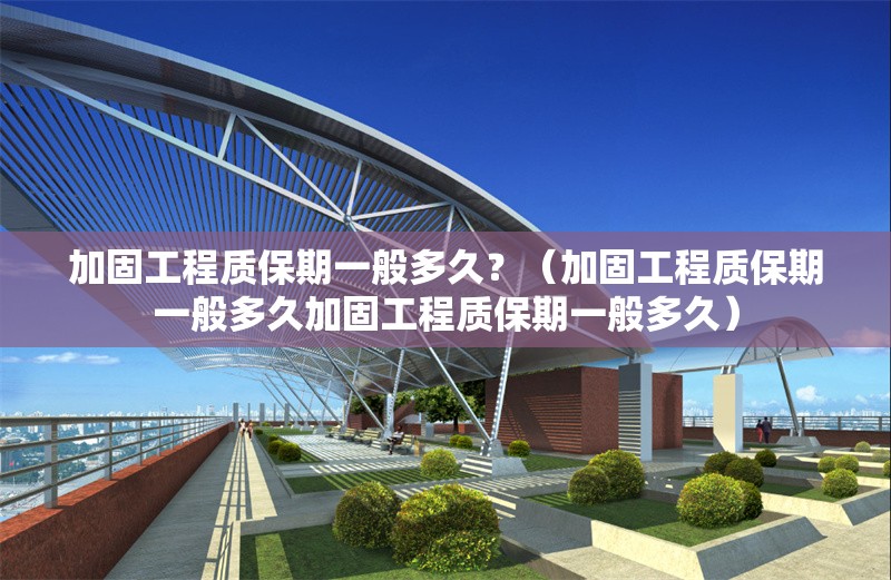 加固工程質保期一般多久？（加固工程質保期一般多久加固工程質保期一般多久） 行業(yè)新聞