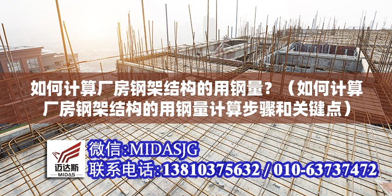 如何計算廠房鋼架結(jié)構(gòu)的用鋼量？（如何計算廠房鋼架結(jié)構(gòu)的用鋼量計算步驟和關(guān)鍵點） 行業(yè)新聞