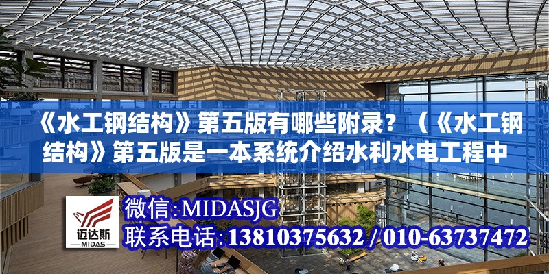 《水工鋼結(jié)構(gòu)》第五版有哪些附錄？（《水工鋼結(jié)構(gòu)》第五版是一本系統(tǒng)介紹水利水電工程中鋼結(jié)構(gòu)設(shè)計(jì)與應(yīng)用的專業(yè)教材） 行業(yè)新聞