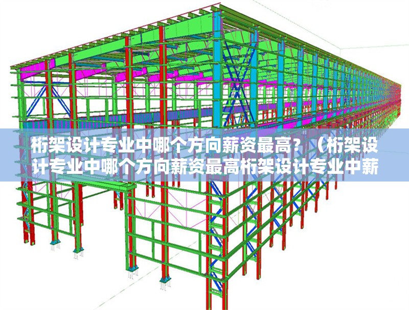 桁架設計專業(yè)中哪個方向薪資最高？（桁架設計專業(yè)中哪個方向薪資最高桁架設計專業(yè)中薪資最高） 行業(yè)新聞