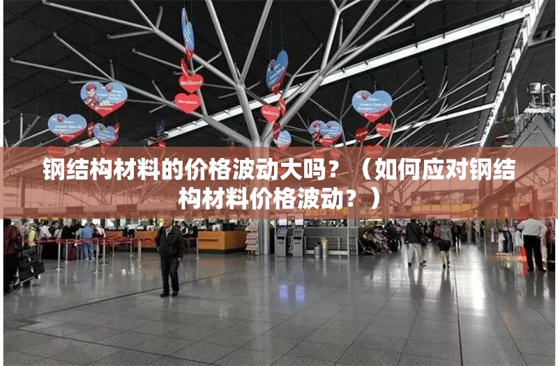 鋼結(jié)構(gòu)材料的價格波動大嗎？（如何應(yīng)對鋼結(jié)構(gòu)材料價格波動？） 行業(yè)新聞