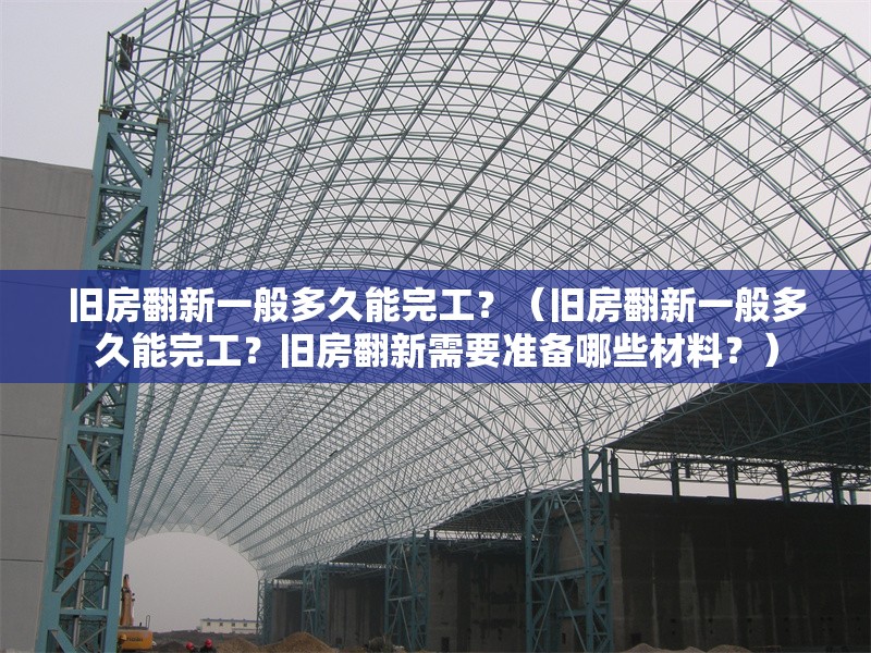 舊房翻新一般多久能完工？（舊房翻新一般多久能完工？舊房翻新需要準(zhǔn)備哪些材料？） 行業(yè)新聞