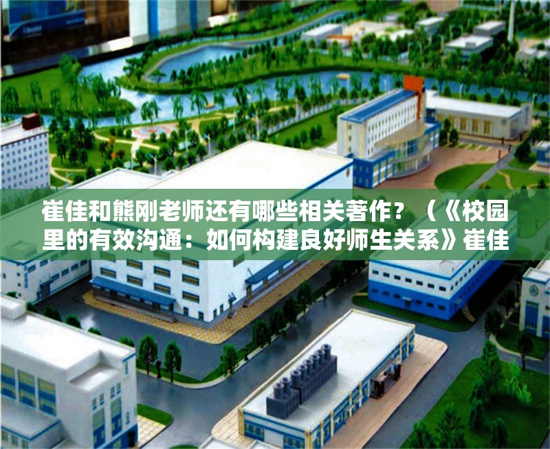 崔佳和熊剛老師還有哪些相關(guān)著作？（《校園里的有效溝通：如何構(gòu)建良好師生關(guān)系》崔佳和熊剛） 行業(yè)新聞