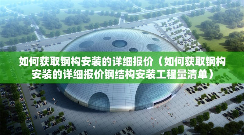 如何獲取鋼構(gòu)安裝的詳細(xì)報(bào)價(jià)（如何獲取鋼構(gòu)安裝的詳細(xì)報(bào)價(jià)鋼結(jié)構(gòu)安裝工程量清單） 行業(yè)新聞