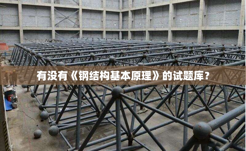 有沒(méi)有《鋼結(jié)構(gòu)基本原理》的試題庫(kù)？ 行業(yè)新聞
