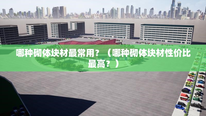 哪種砌體塊材最常用？（哪種砌體塊材性價(jià)比最高？） 行業(yè)新聞