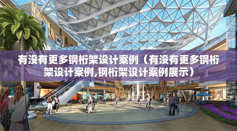 有沒有更多鋼桁架設計案例（有沒有更多鋼桁架設計案例,鋼桁架設計案例展示） 行業(yè)新聞