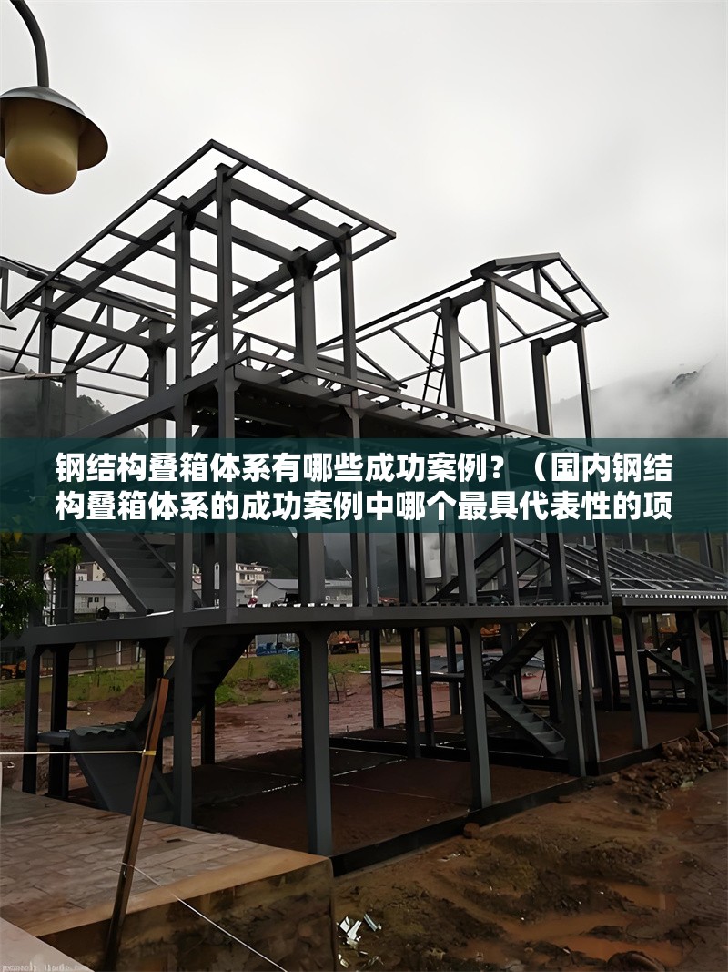 鋼結(jié)構(gòu)疊箱體系有哪些成功案例？（國內(nèi)鋼結(jié)構(gòu)疊箱體系的成功案例中哪個最具代表性的項目） 行業(yè)新聞