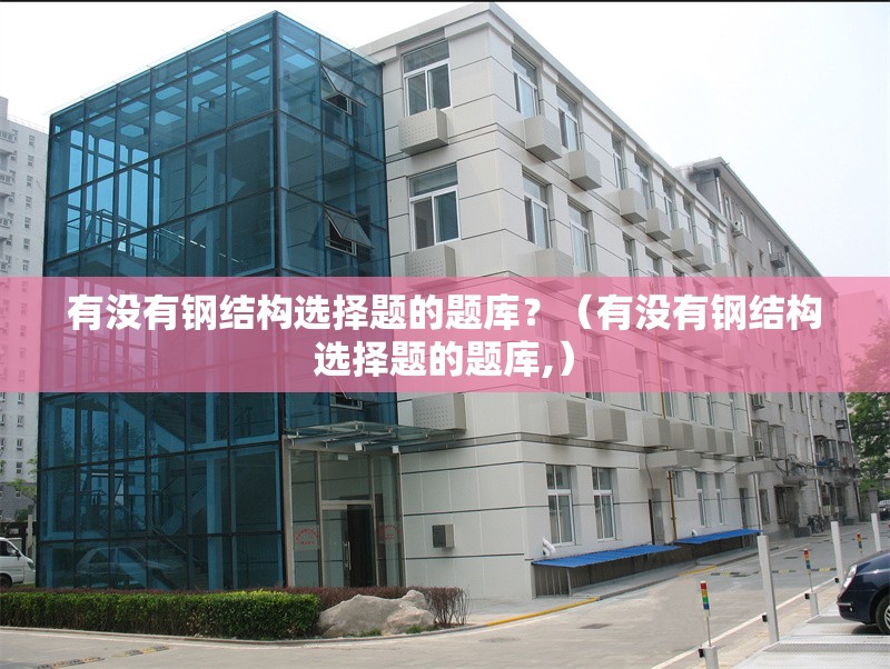 有沒有鋼結(jié)構(gòu)選擇題的題庫？（有沒有鋼結(jié)構(gòu)選擇題的題庫,） 行業(yè)新聞