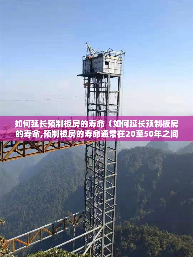 如何延長預制板房的壽命（如何延長預制板房的壽命,預制板房的壽命通常在20至50年之間） 行業(yè)新聞
