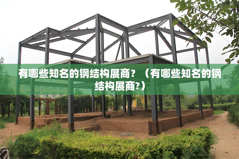 有哪些知名的鋼結(jié)構(gòu)展商？（有哪些知名的鋼結(jié)構(gòu)展商?） 行業(yè)新聞