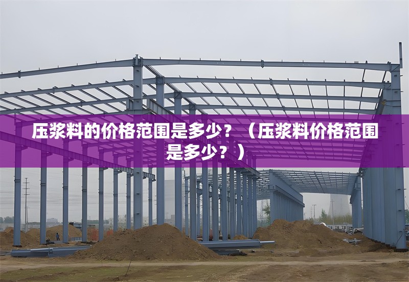 壓漿料的價(jià)格范圍是多少？（壓漿料價(jià)格范圍是多少？） 行業(yè)新聞