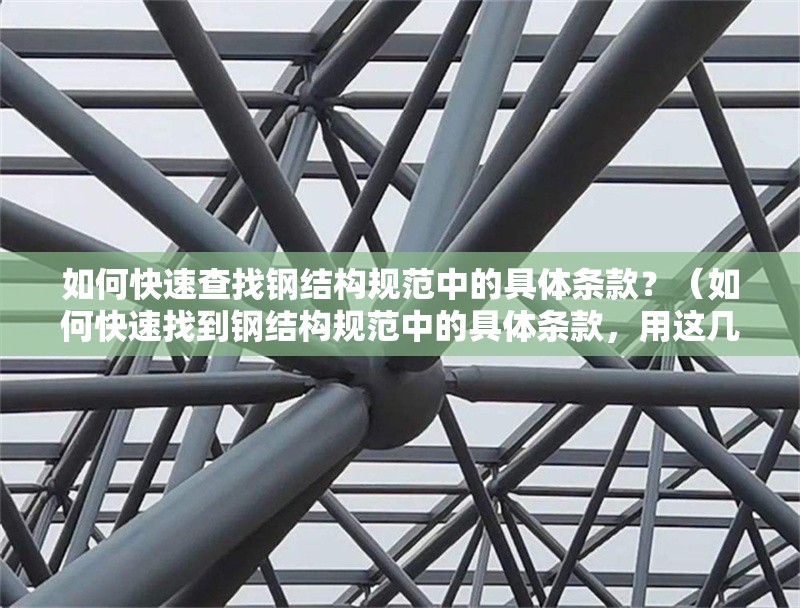 如何快速查找鋼結(jié)構(gòu)規(guī)范中的具體條款？（如何快速找到鋼結(jié)構(gòu)規(guī)范中的具體條款，用這幾個(gè)方法幫你快速定位） 行業(yè)新聞