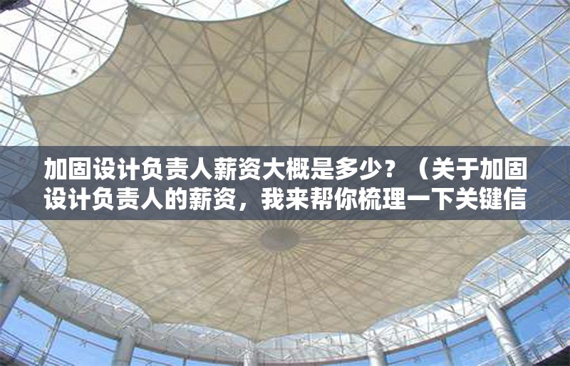 加固設(shè)計負(fù)責(zé)人薪資大概是多少？（關(guān)于加固設(shè)計負(fù)責(zé)人的薪資，我來幫你梳理一下關(guān)鍵信息） 行業(yè)新聞
