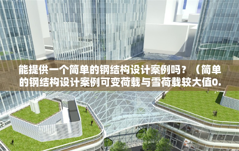 能提供一個(gè)簡單的鋼結(jié)構(gòu)設(shè)計(jì)案例嗎？（簡單的鋼結(jié)構(gòu)設(shè)計(jì)案例可變荷載與雪荷載較大值0.3kn/m2） 行業(yè)新聞