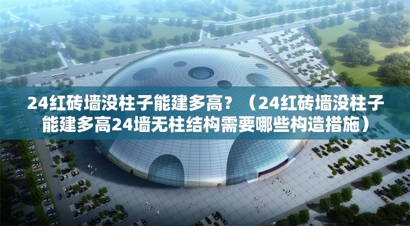 24紅磚墻沒柱子能建多高？（24紅磚墻沒柱子能建多高24墻無柱結(jié)構(gòu)需要哪些構(gòu)造措施） 行業(yè)新聞
