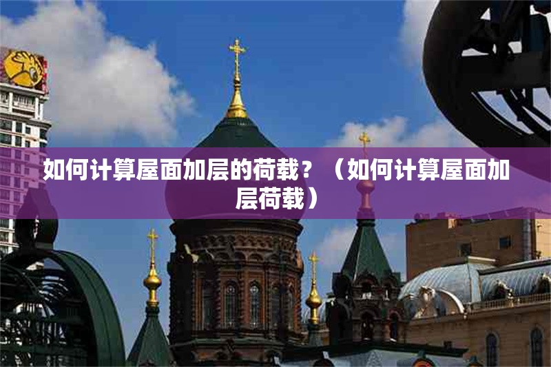 如何計(jì)算屋面加層的荷載？（如何計(jì)算屋面加層荷載） 行業(yè)新聞