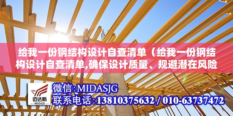 給我一份鋼結(jié)構(gòu)設(shè)計(jì)自查清單（給我一份鋼結(jié)構(gòu)設(shè)計(jì)自查清單,確保設(shè)計(jì)質(zhì)量、規(guī)避潛在風(fēng)險(xiǎn)的核心工具） 行業(yè)新聞