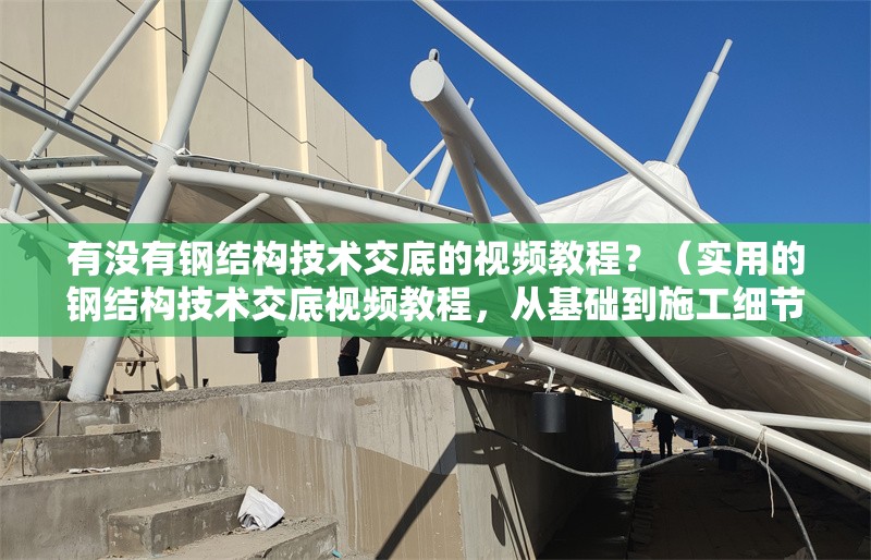 有沒有鋼結構技術交底的視頻教程？（實用的鋼結構技術交底視頻教程，從基礎到施工細節(jié)都有覆蓋） 行業(yè)新聞