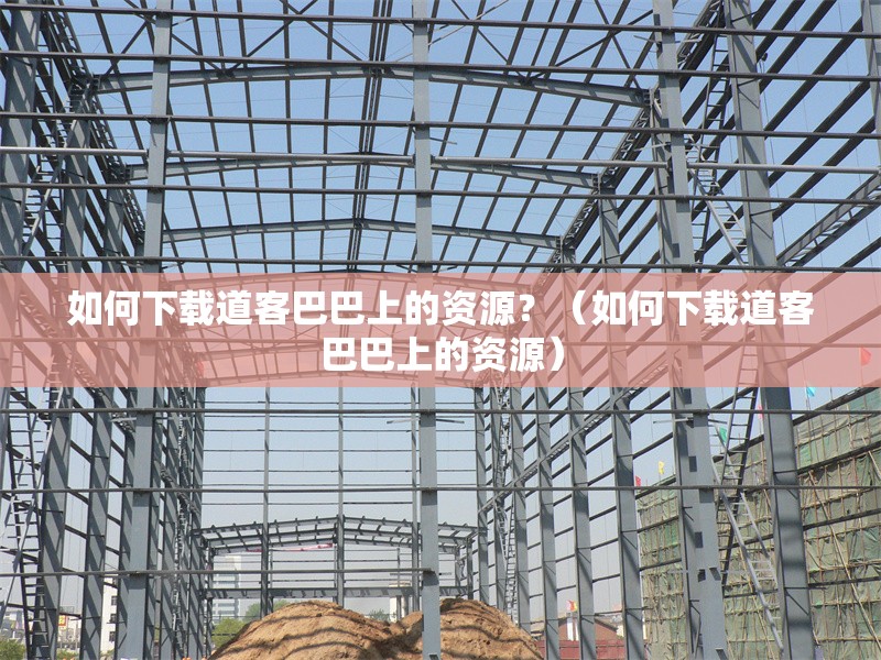 如何下載道客巴巴上的資源？（如何下載道客巴巴上的資源） 行業(yè)新聞