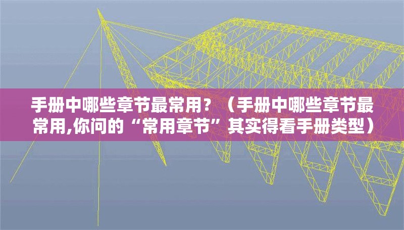 手冊中哪些章節(jié)最常用？（手冊中哪些章節(jié)最常用,你問的“常用章節(jié)”其實得看手冊類型） 行業(yè)新聞