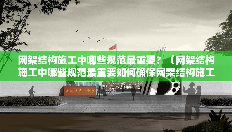 網(wǎng)架結(jié)構(gòu)施工中哪些規(guī)范最重要？（網(wǎng)架結(jié)構(gòu)施工中哪些規(guī)范最重要如何確保網(wǎng)架結(jié)構(gòu)施工符合規(guī)范要求） 行業(yè)新聞