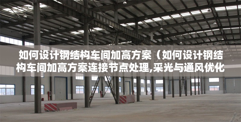 如何設計鋼結構車間加高方案（如何設計鋼結構車間加高方案連接節(jié)點處理,采光與通風優(yōu)化） 行業(yè)新聞
