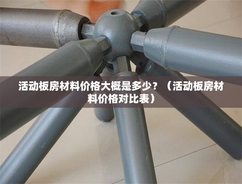 活動(dòng)板房材料價(jià)格大概是多少？（活動(dòng)板房材料價(jià)格對(duì)比表） 行業(yè)新聞