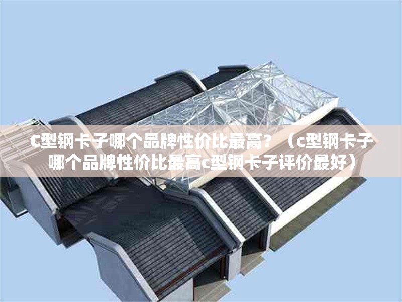 C型鋼卡子哪個(gè)品牌性價(jià)比最高？（c型鋼卡子哪個(gè)品牌性價(jià)比最高c型鋼卡子評(píng)價(jià)最好） 行業(yè)新聞