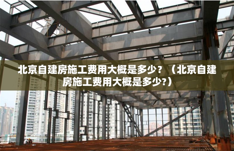 北京自建房施工費用大概是多少？（北京自建房施工費用大概是多少?） 行業(yè)新聞
