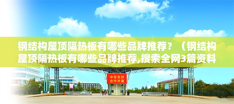 鋼結(jié)構(gòu)屋頂隔熱板有哪些品牌推薦？（鋼結(jié)構(gòu)屋頂隔熱板有哪些品牌推薦,搜索全網(wǎng)3篇資料） 行業(yè)新聞