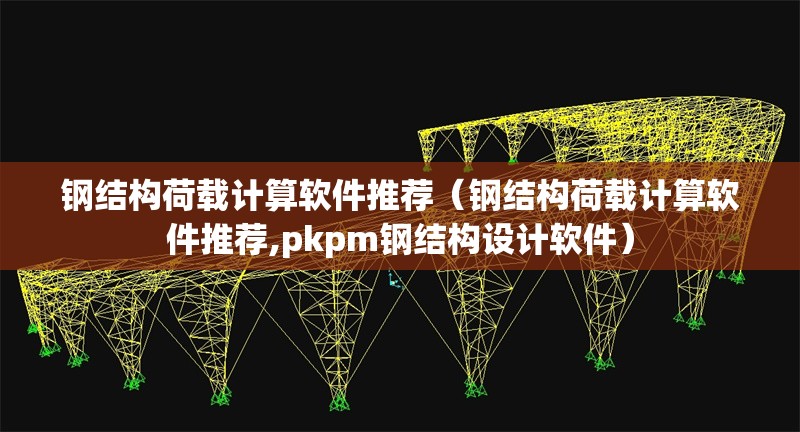 鋼結(jié)構(gòu)荷載計算軟件推薦（鋼結(jié)構(gòu)荷載計算軟件推薦,pkpm鋼結(jié)構(gòu)設(shè)計軟件） 行業(yè)新聞