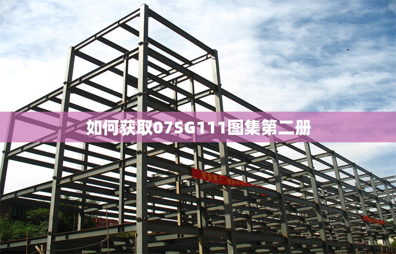 如何獲取07SG111圖集第二冊 行業(yè)新聞