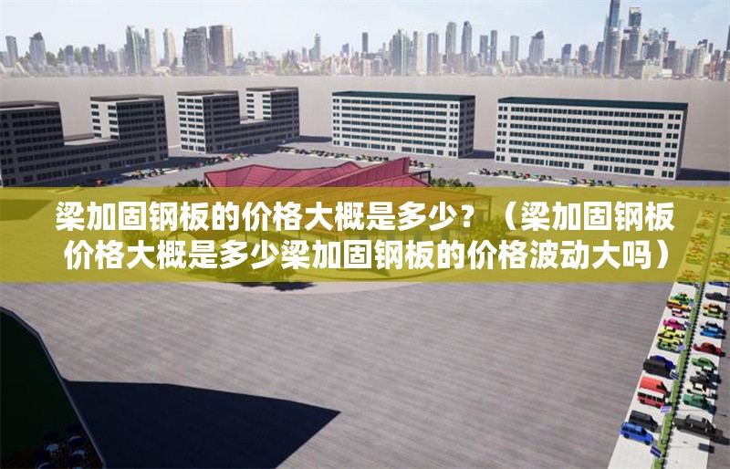 梁加固鋼板的價格大概是多少？（梁加固鋼板價格大概是多少梁加固鋼板的價格波動大嗎） 行業(yè)新聞