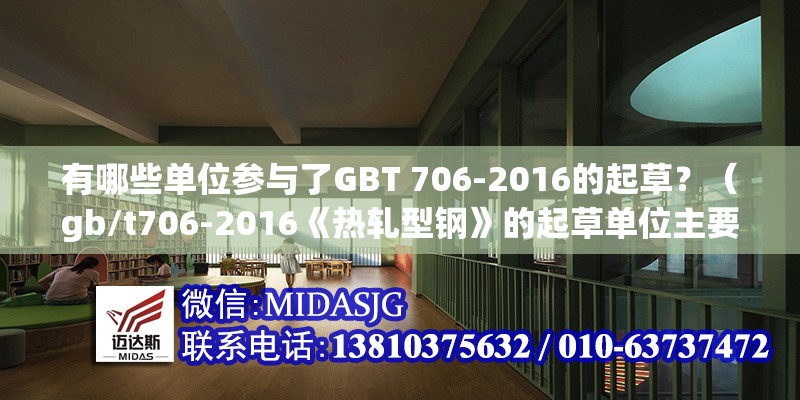 有哪些單位參與了GBT 706-2016的起草？（gb/t706-2016《熱軋型鋼》的起草單位主要包括） 行業(yè)新聞