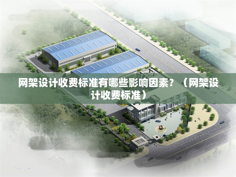 網(wǎng)架設(shè)計收費(fèi)標(biāo)準(zhǔn)有哪些影響因素？（網(wǎng)架設(shè)計收費(fèi)標(biāo)準(zhǔn)） 行業(yè)新聞