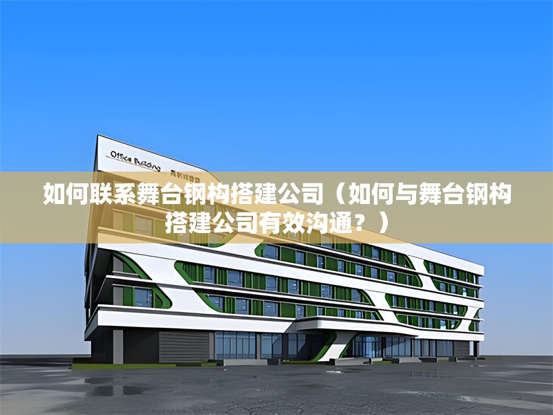 如何聯(lián)系舞臺鋼構(gòu)搭建公司（如何與舞臺鋼構(gòu)搭建公司有效溝通？） 行業(yè)新聞