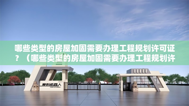 哪些類型的房屋加固需要辦理工程規(guī)劃許可證？（哪些類型的房屋加固需要辦理工程規(guī)劃許可證的審批時間多久） 行業(yè)新聞