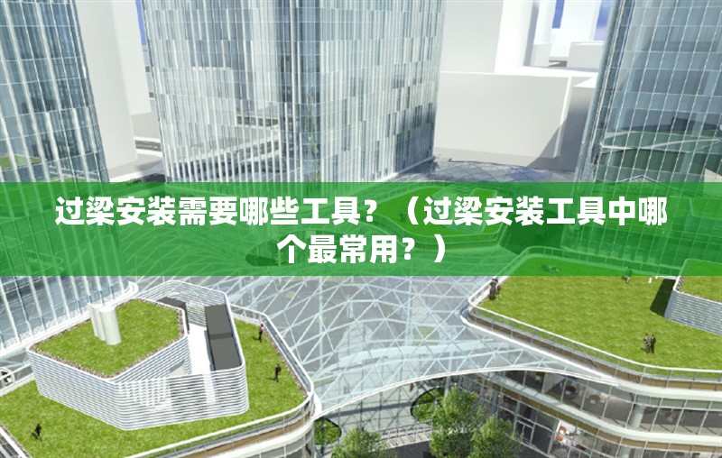 過梁安裝需要哪些工具？（過梁安裝工具中哪個最常用？） 行業(yè)新聞