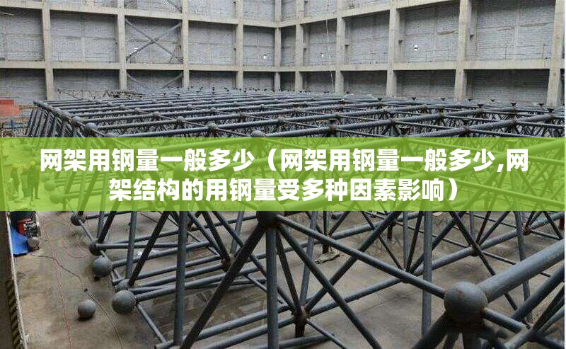 網(wǎng)架用鋼量一般多少（網(wǎng)架用鋼量一般多少,網(wǎng)架結(jié)構(gòu)的用鋼量受多種因素影響） 行業(yè)新聞