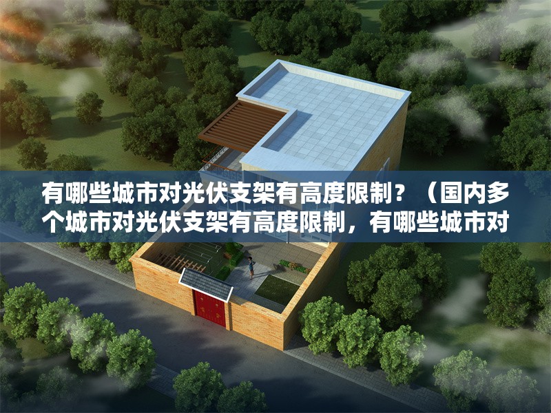 有哪些城市對光伏支架有高度限制？（國內(nèi)多個城市對光伏支架有高度限制，有哪些城市對光伏支架有限高） 行業(yè)新聞