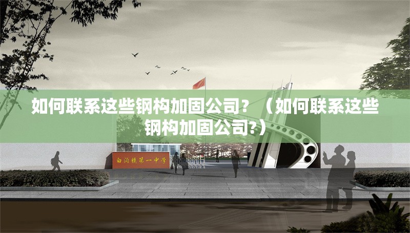 如何聯(lián)系這些鋼構(gòu)加固公司？（如何聯(lián)系這些鋼構(gòu)加固公司?） 行業(yè)新聞